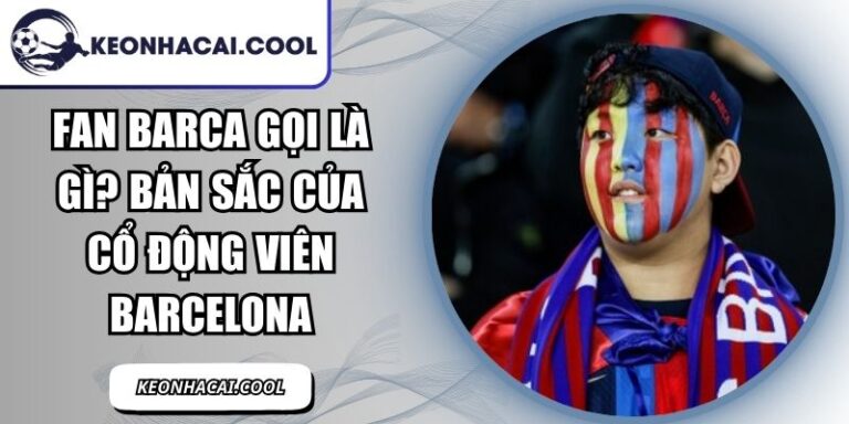 Fan Barca Gọi Là Gì? Bản Sắc Của Cổ Động Viên Barcelona 9 Fan Barca Gọi Là Gì